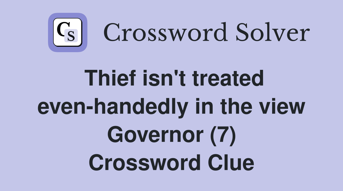 Thief isn't treated evenhandedly in the view Governor (7) Crossword